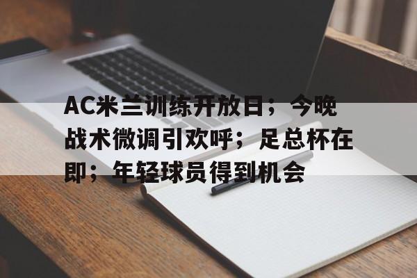 关于AC米兰训练开放日；今晚战术微调引欢呼；足总杯在即；年轻球员得到机会的信息